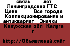 1.1) связь : 100 лет Ленинградская ГТС › Цена ­ 190 - Все города Коллекционирование и антиквариат » Значки   . Калужская обл.,Калуга г.